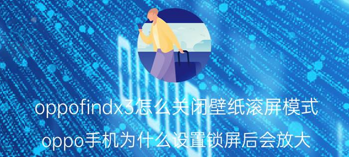 oppofindx3怎么关闭壁纸滚屏模式 oppo手机为什么设置锁屏后会放大？